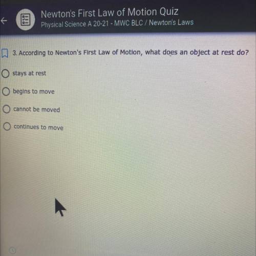 3. According to Newton's First Law of Motion, what does an object at rest do?

stays at rest
begin