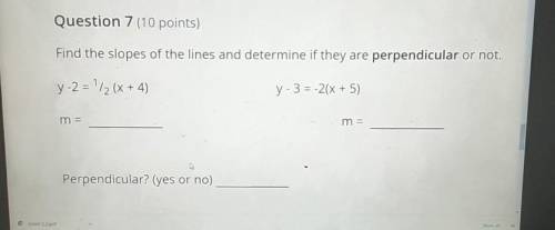 Question 7 (10 points) Find the slopes of the lines and determine if they are perpendicular or not.