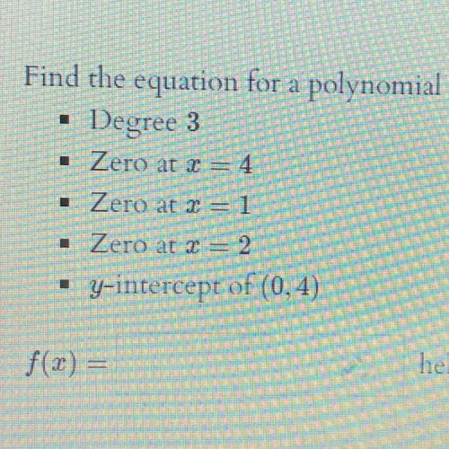 Find the equation for a polynomial f(x) that satisfies the following:

•Degree 3
•Zero at 2=4
•Zer