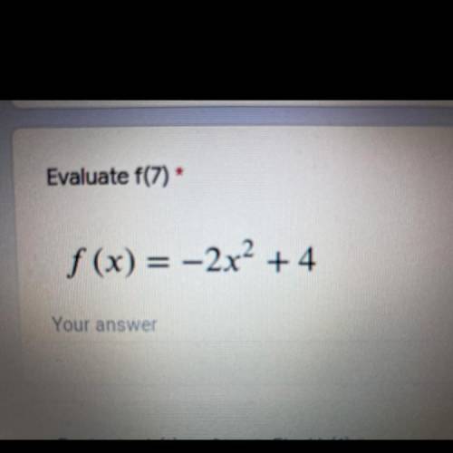 Evaluate f(7) *
f (x) = –2x² + 4