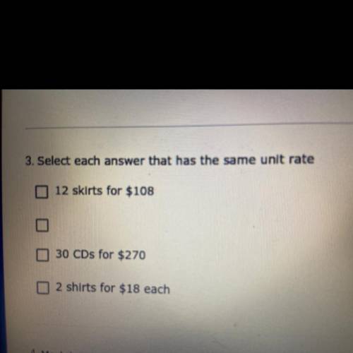 3. Select each answer that has the same unit rate

12 skirts for $108
30 CDs for $270
2 shirts for