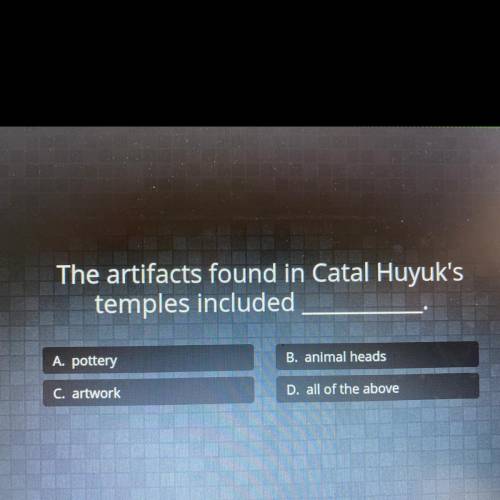 (first to answer gets brainiest)

The artifacts found in Catal Huyuk's temples included___.
A. pot