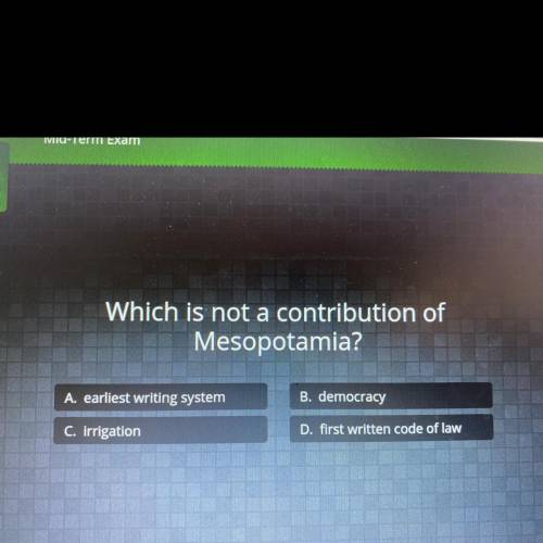 (first correct answer gets brainiest)

Which is not a contribution of
Mesopotamia?
A. earliest wri