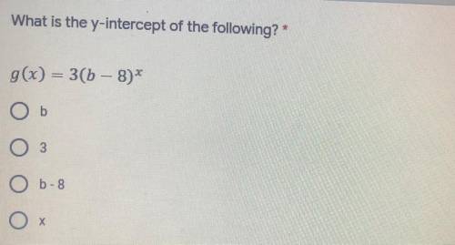 What is the y-intercept of the following?

g(x)= 3(b-8)^x 
A. B
B. 3
C. b-8
D. x
(look at photo if