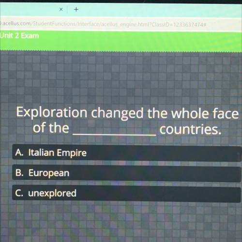 Exploration changed the whole face of the ________ countries

A. Italian empire 
B. European 
C. U