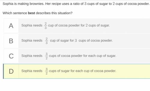 Sophia is making brownies. Her recipe uses a ratio of 3 cups of sugar to 2 cups of cocoa powder.