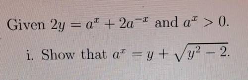Given 2y =a^x +2a ^-x and a^x>0.Show that a^x= y + sqrt (y^2-)