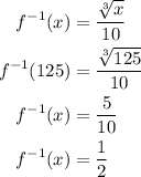 \begin{aligned}f^{-1}(x)&=\frac{\sqrt[3]{x}}{10}\\f^{-1}(125)&=\frac{\sqrt[3]{125}}{10}\\f^{-1}(x)&=\frac{5}{10}\\f^{-1}(x)&=\frac{1}{2}\end{aligned}