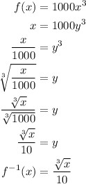\begin{aligned}f(x)&=1000x^3\\x&=1000y^3\\\frac{x}{1000}&=y^3\\\sqrt[3]{\frac{x}{1000}}&=y\\\frac{\sqrt[3]{x}}{\sqrt[3]{1000}}&=y\\\frac{\sqrt[3]{x}}{10}&=y\\f^{-1}(x)&=\frac{\sqrt[3]{x}}{10}\end{aligned}