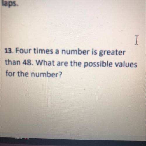 Four times a number is greater then 48. what are the possible values for the number?