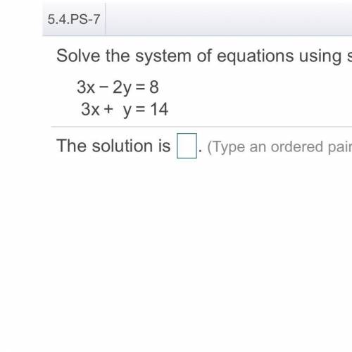 Subtraction.
3x−2y
=8
3x+ y
=14
The solution is that