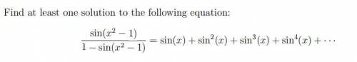 Find at least one solution to the following equation:

sin(x
2 − 1)
1 − sin(x
2 − 1) = sin(x) + si