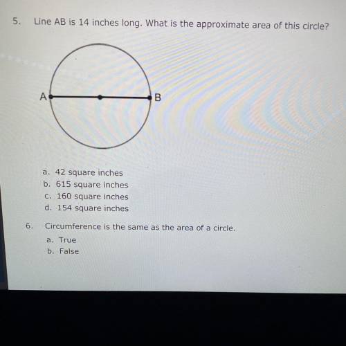 5.

Line AB is 14 inches long. What is the approximate area of this circle?
A
B
a. 42 square inche