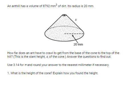 HELP PLEASE 21 POINTS AND BRAINLIEST

An anthill has a volume of 8792 mm3 of dirt. Its radius is 2