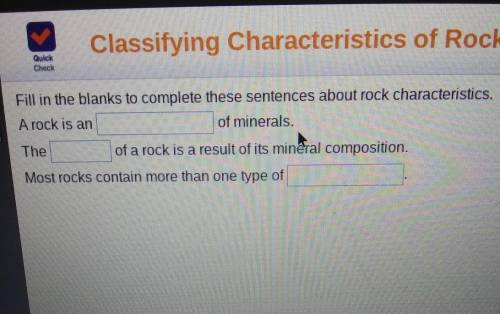 Check Fill in the blanks to complete these sentences about rock characteristics. A rock is an of mi
