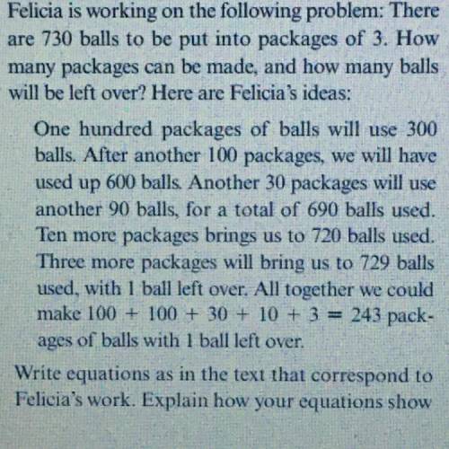 Felicia is working on the following problem: There

 
are 730 balls to be put into packages of 3. H