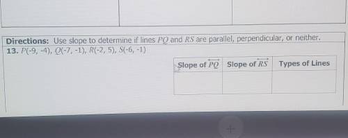 Directions: Use slope to determine if lines PQ and RS are parallel, perpendicular, or neither. 13.