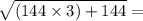 \sqrt{(144 \times 3) + 144}  =