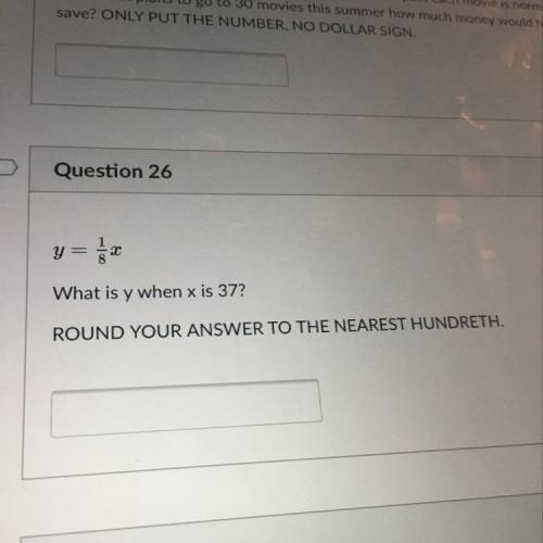 Question 26
y = 1/8x
What is y when x is 37?
ROUND YOUR ANSWER TO THE NEAREST HUNDRETH.