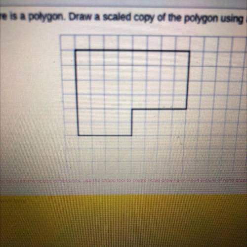 5.

Here is a polygon. Draw a scaled copy of the polygon using a scale factor of
Atier you calcula