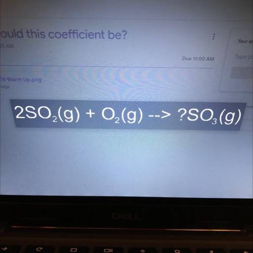 Please help ASAP! What would this coefficient be 2S02(g) + O2(g) --> ?S03(g)