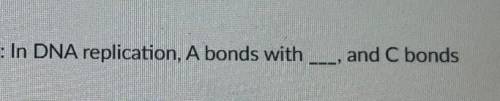 I need help on this fill in the blank question

In DNA replication, A bonds with ____, and C bonds