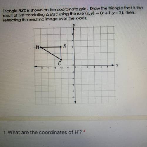 Triangle HXC is shown on the coordinate grid. Draw the triangle that is the

result of first trans