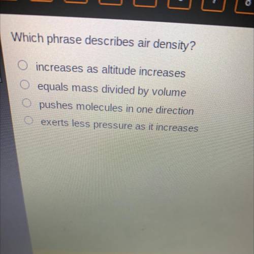 Which phrase describes air density?

O increases as altitude increases
O equals mass divided by vo