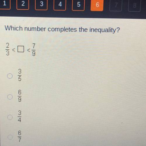 Which number completes the inequality?

2/3<[]<7/9
A. 3/5
B. 6/9
C. 3/4
D. 6/7
Pleaseeee hel