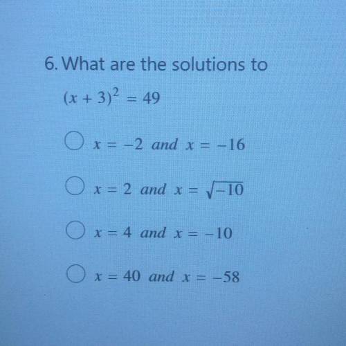 6. What are the solutions to

(x + 3)2 = 49
x= -2 and x = -16
x = 2 and x = V-10
x = 4 and x = -10