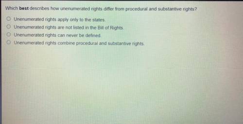 Can some answer fast

Which best describes how unenumerated rights differ from procedural and