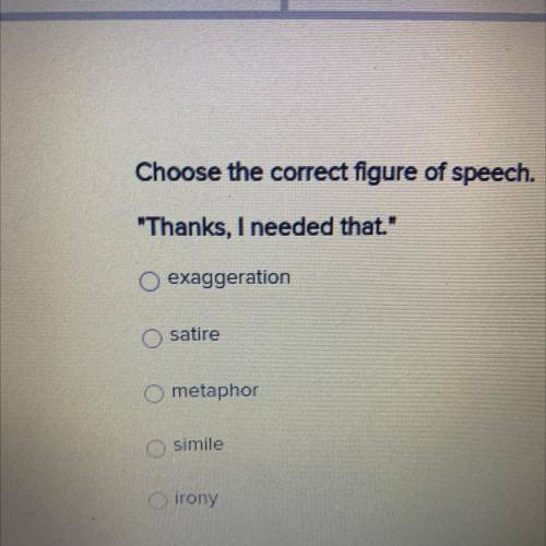 Choose the correct figure of speech.

Thanks, I needed that.
exaggeration
satire
metaphor
simile