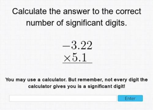 Help asap please!

calculate the answer to the correct number of significant digits.-3.22 x 5.1