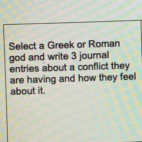 Select a Greek or Roman

god and write 3 journal
entries about a conflict they
are having and how