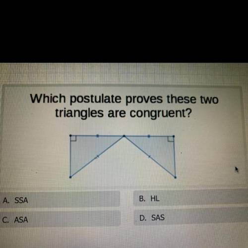 Which postulate proves these two

triangles are congruent?
A. SSA
B. HL,
C. ASA
D. SAS