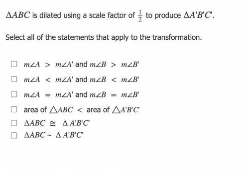 ∆ABC is dilated using a scale factor of 12 to produce ∆A'B'C'.

Select all of the statements that