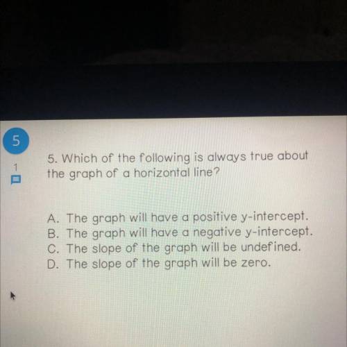 5. Which of the following is always true about

the graph of a horizontal line?
A. The graph will