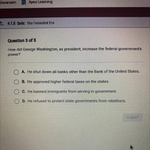 How did George Washington, as president, increase the federal government's

power?
A. He shut down