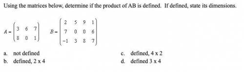 Using the matrices below, determine if the product of AB is defined. If defined, state its dimensio