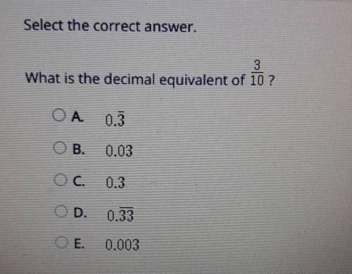 Select the correct answer. What is the decimal equivalent of 10 ? ОА. 0.3 OB. 0.03 OC. 0.3 OD. 0.33