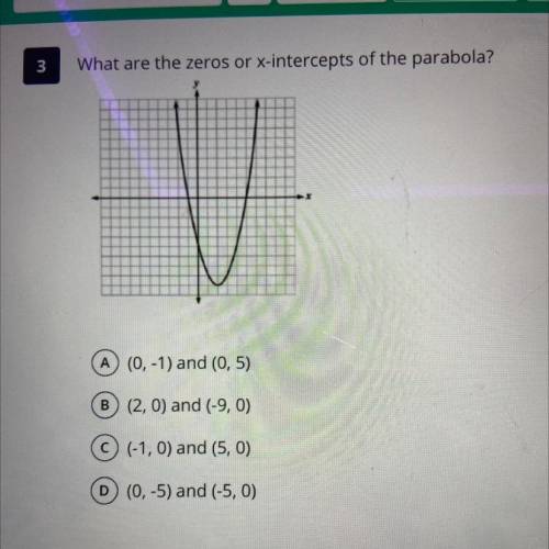 3

What are the zeros or x-intercepts of the parabola?
A) (0, -1) and (0,5)
B (2,0) and (-9,0)
C (