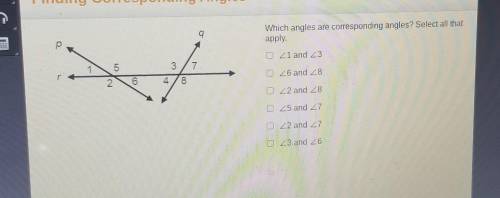 PLEASE HELP ME ILL GIVE BRAINLIEST Which angles are corresponding angles? Select all that apply