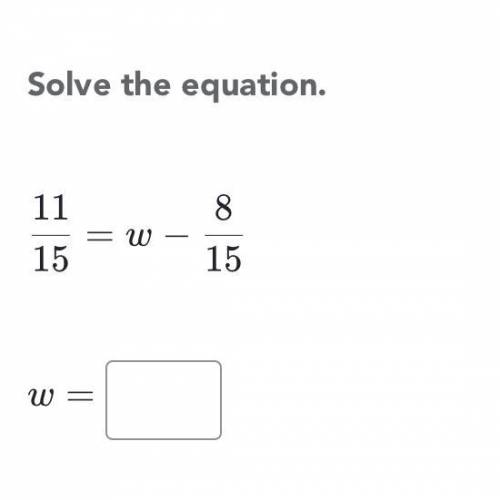 Solve the equation 11/15 = w ￼- 8/15