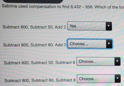 Sabrina used compensation to find 8432 - 858.which one of the following compensation methods can be