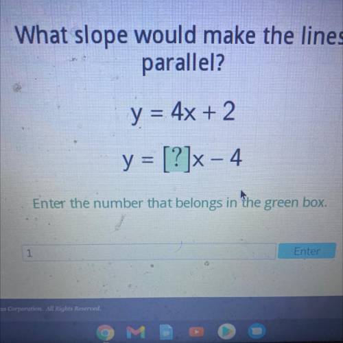 What slope would make the lines

parallel?
y = 4x + 2
y = [?]x-4
Enter the number that belongs in
