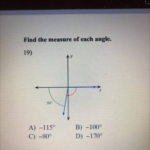 Find the measure of each angle.

19)
x
80°
A) -115°
C) -80°
B) -100°
D) -170°