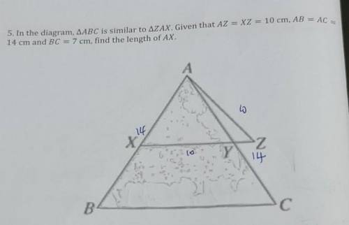 5. In the diagram, ABC is similar to ZAX. Given that AZ = XZ = 10 cm, AB = AC = 14 cm and BC = 7 cm