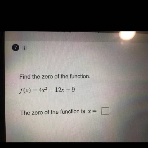 Find the zero of the function.
f(x) = 4x2 – 12x + 9
The zero of the function is x=