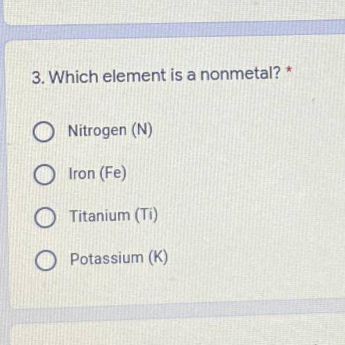 3. Which element is a nonmetal? *

1 point
Nitrogen (N)
Iron (Fe)
Titanium (Ti)
Potassium (K)