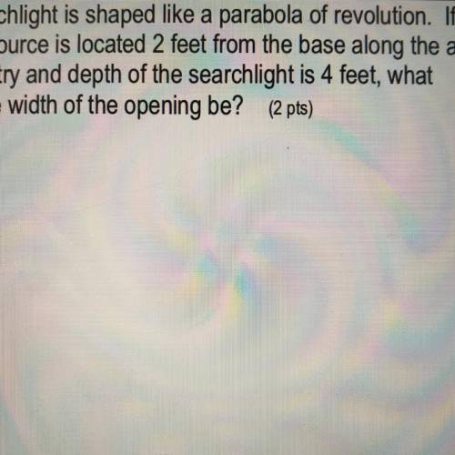 A searchlight is shaped like a parabola of revolution. If

the light source is located 2 feet from